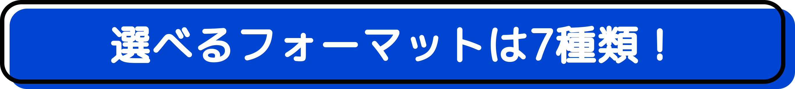 選べるフォーマットは7種類！